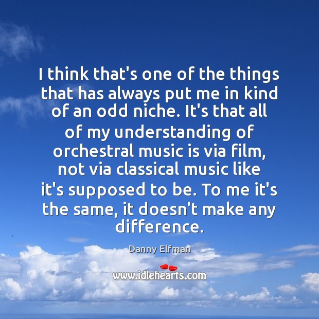 I think that’s one of the things that has always put me Danny Elfman Picture Quote