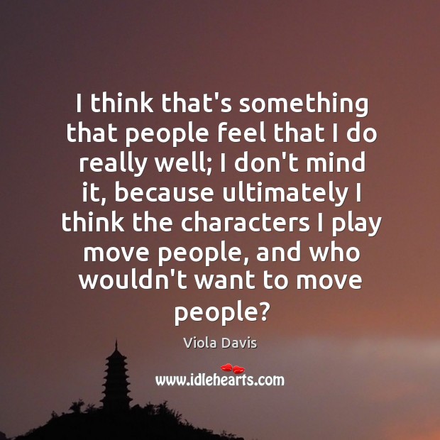 I think that’s something that people feel that I do really well; Viola Davis Picture Quote