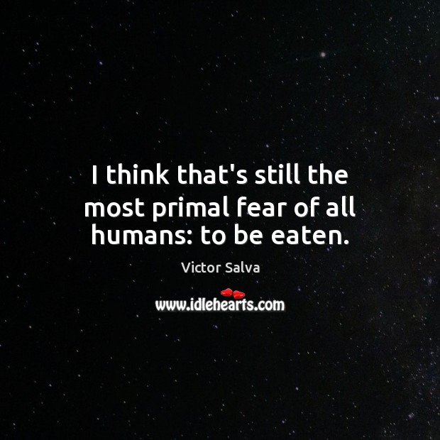 I think that’s still the most primal fear of all humans: to be eaten. Victor Salva Picture Quote