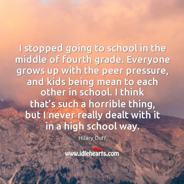 I think that’s such a horrible thing, but I never really dealt with it in a high school way. School Quotes Image