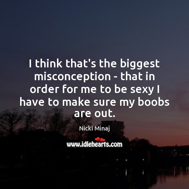 I think that’s the biggest misconception – that in order for me Nicki Minaj Picture Quote