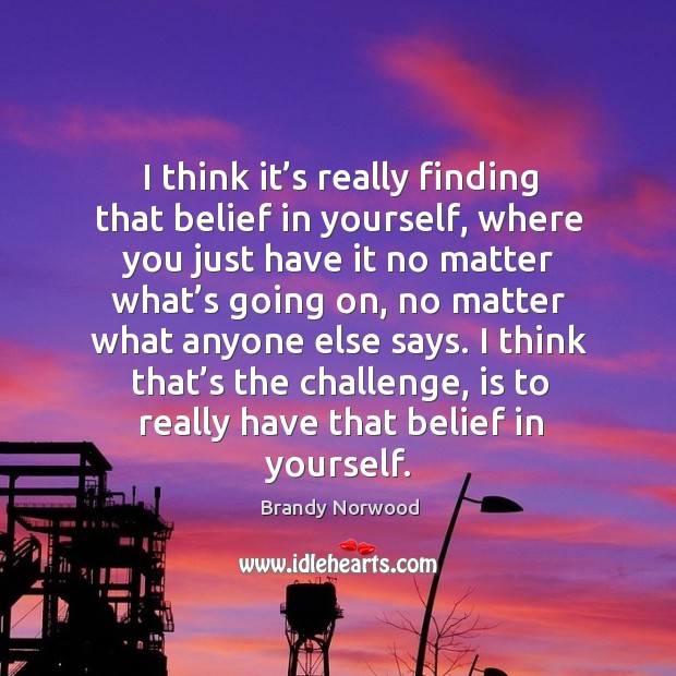 I think that’s the challenge, is to really have that belief in yourself. Brandy Norwood Picture Quote