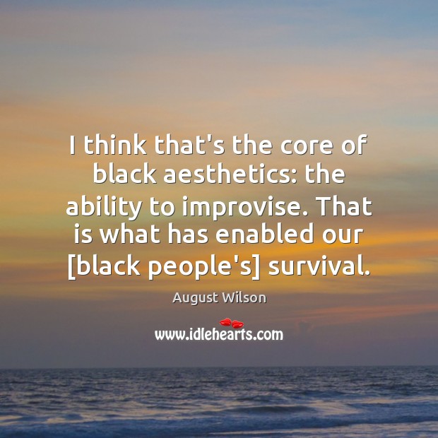 I think that’s the core of black aesthetics: the ability to improvise. August Wilson Picture Quote