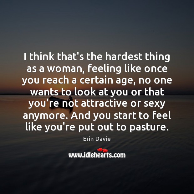 I think that’s the hardest thing as a woman, feeling like once Erin Davie Picture Quote
