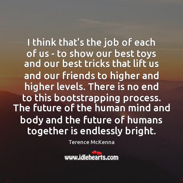 I think that’s the job of each of us – to show Terence McKenna Picture Quote
