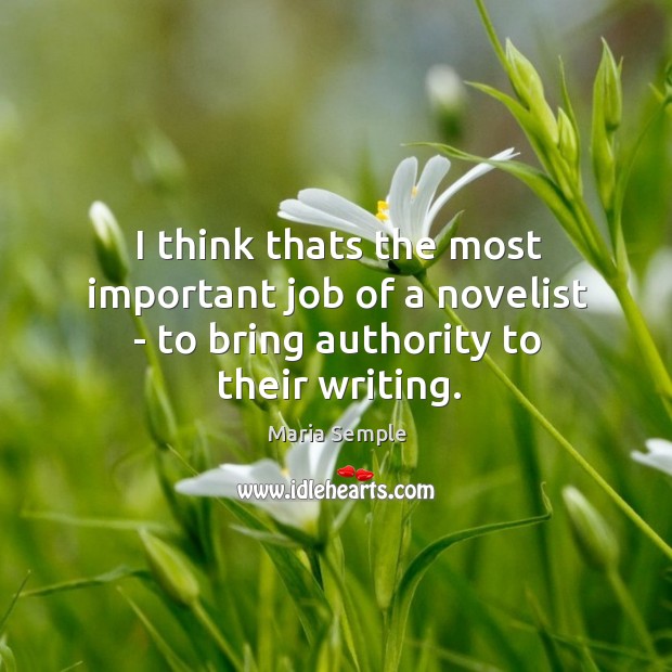 I think thats the most important job of a novelist – to bring authority to their writing. Maria Semple Picture Quote