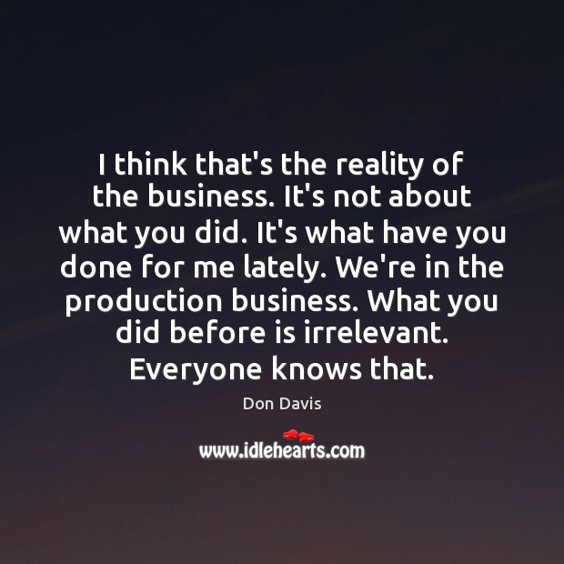 I think that’s the reality of the business. It’s not about what Don Davis Picture Quote