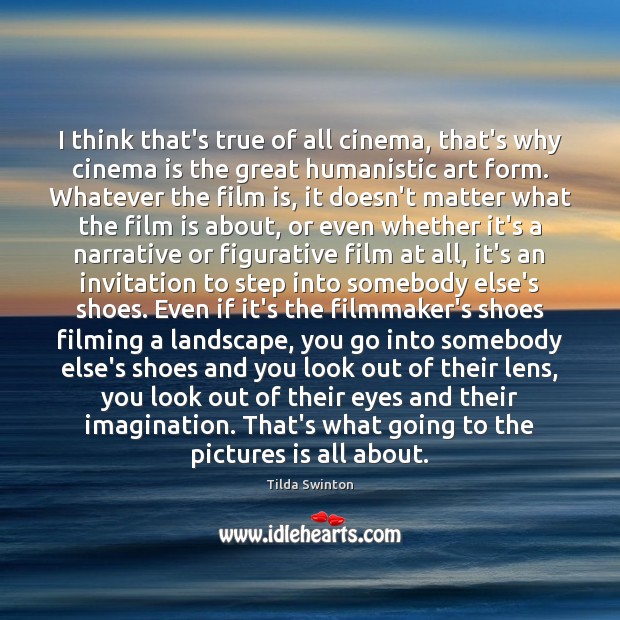 I think that’s true of all cinema, that’s why cinema is the Tilda Swinton Picture Quote
