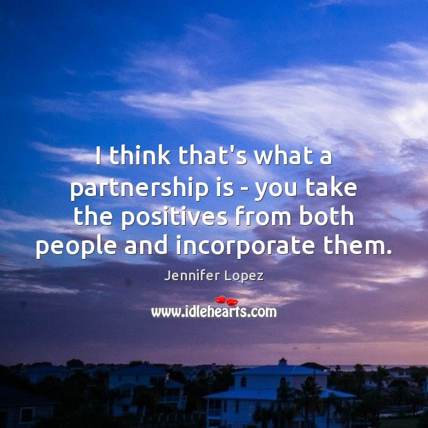 I think that’s what a partnership is – you take the positives Jennifer Lopez Picture Quote