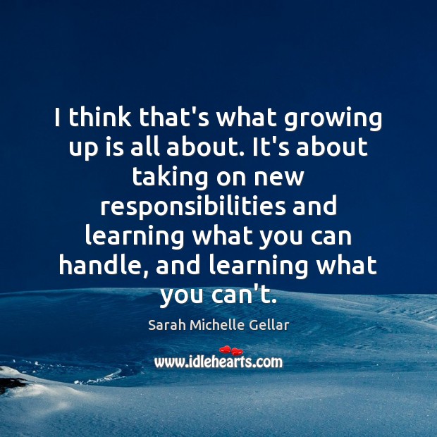 I think that’s what growing up is all about. It’s about taking Sarah Michelle Gellar Picture Quote