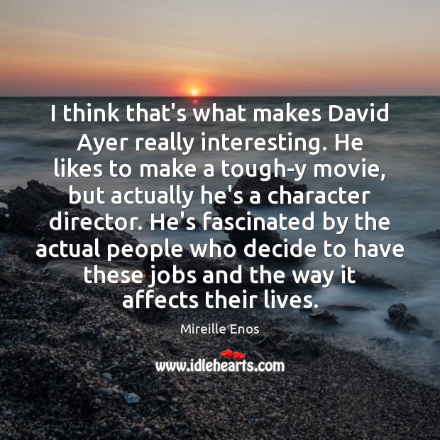 I think that’s what makes David Ayer really interesting. He likes to Mireille Enos Picture Quote