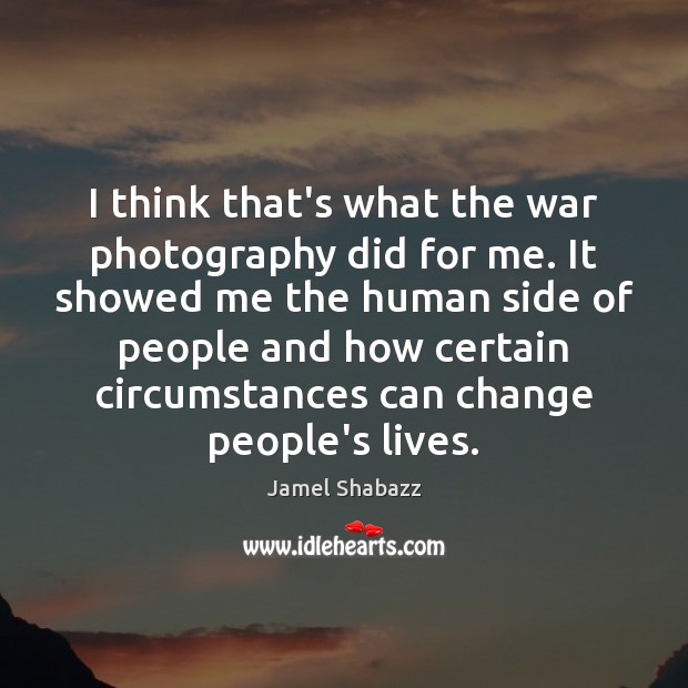 I think that’s what the war photography did for me. It showed Jamel Shabazz Picture Quote