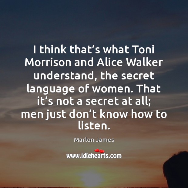 I think that’s what Toni Morrison and Alice Walker understand, the Image