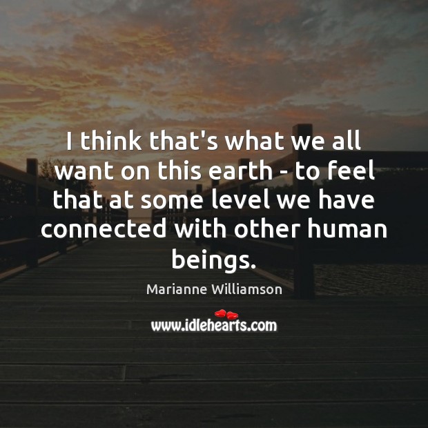 I think that’s what we all want on this earth – to Marianne Williamson Picture Quote