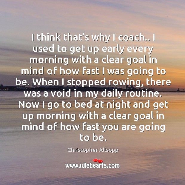 I think that’s why I coach.. I used to get up early Christopher Allsopp Picture Quote