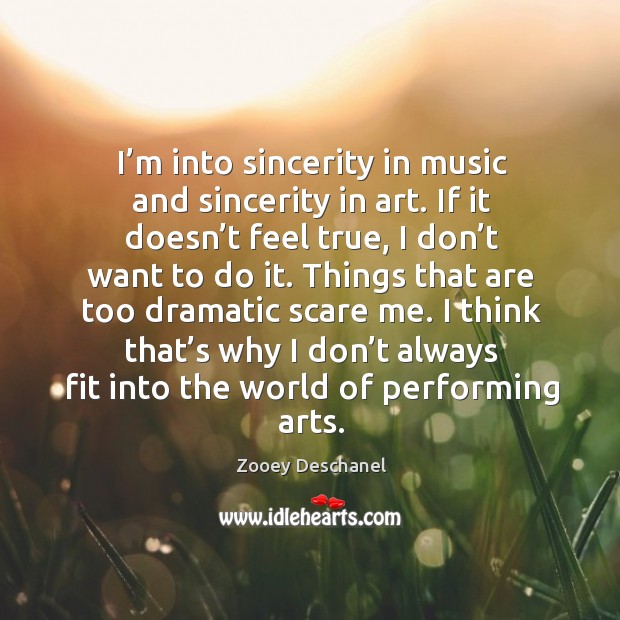 I think that’s why I don’t always fit into the world of performing arts. Zooey Deschanel Picture Quote