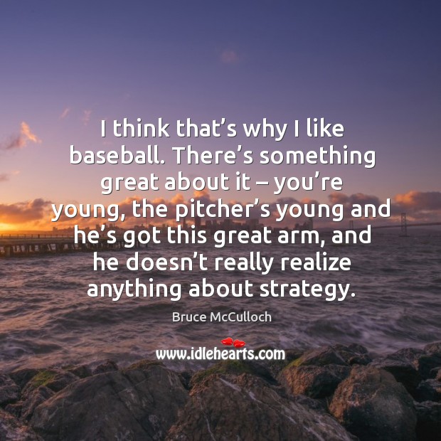 I think that’s why I like baseball. There’s something great about it – you’re young Bruce McCulloch Picture Quote