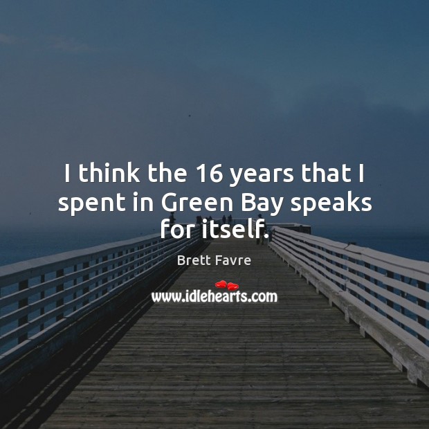 I think the 16 years that I spent in Green Bay speaks for itself. Brett Favre Picture Quote