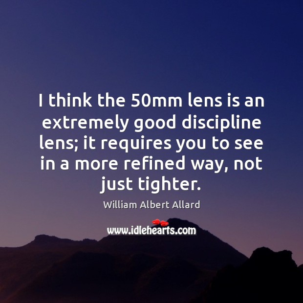 I think the 50mm lens is an extremely good discipline lens; it William Albert Allard Picture Quote