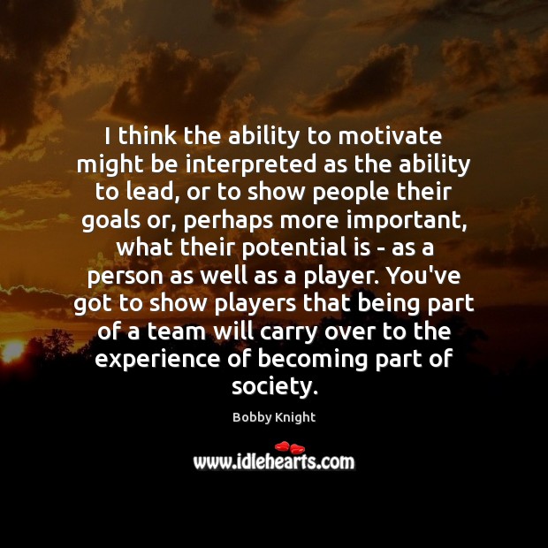 I think the ability to motivate might be interpreted as the ability Bobby Knight Picture Quote