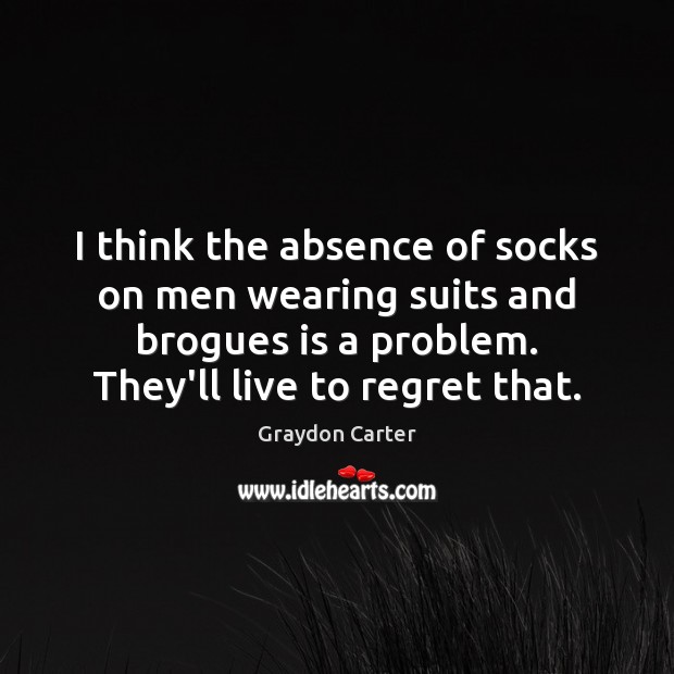 I think the absence of socks on men wearing suits and brogues Graydon Carter Picture Quote