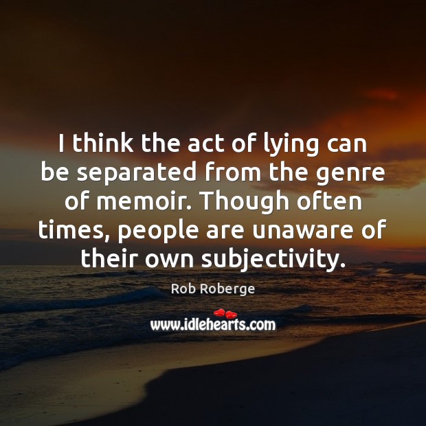 I think the act of lying can be separated from the genre Rob Roberge Picture Quote