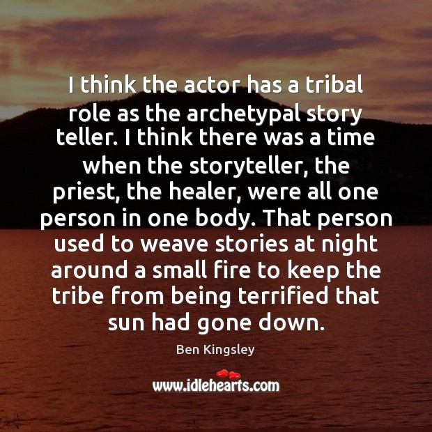 I think the actor has a tribal role as the archetypal story Image