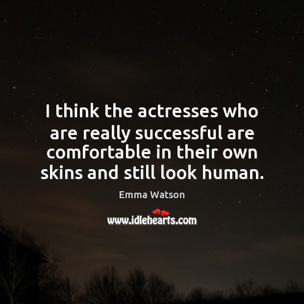 I think the actresses who are really successful are comfortable in their Emma Watson Picture Quote