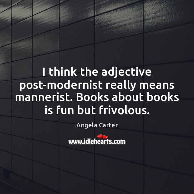 I think the adjective post-modernist really means mannerist. Books about books is 