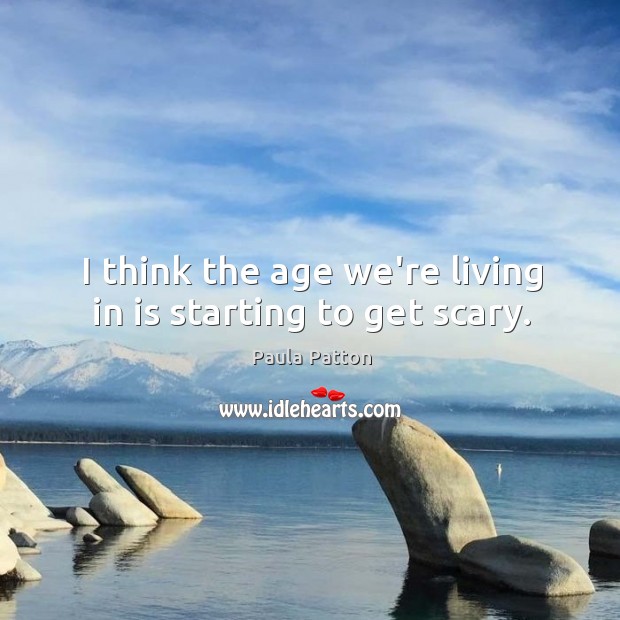 I think the age we’re living in is starting to get scary. Paula Patton Picture Quote