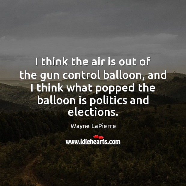 I think the air is out of the gun control balloon, and Politics Quotes Image