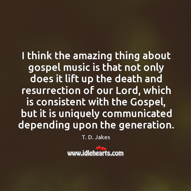 I think the amazing thing about gospel music is that not only T. D. Jakes Picture Quote