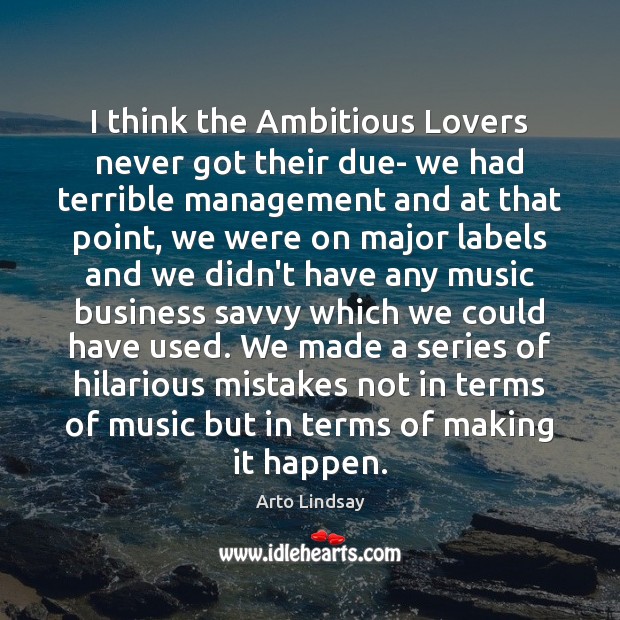 I think the Ambitious Lovers never got their due- we had terrible Arto Lindsay Picture Quote