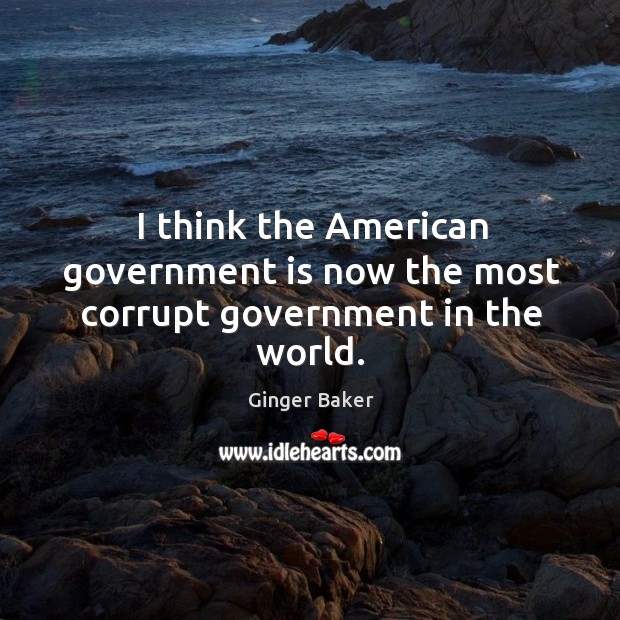 I think the american government is now the most corrupt government in the world. Ginger Baker Picture Quote