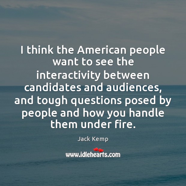 I think the American people want to see the interactivity between candidates Jack Kemp Picture Quote