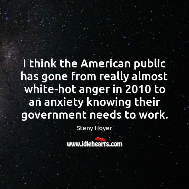 I think the American public has gone from really almost white-hot anger Steny Hoyer Picture Quote