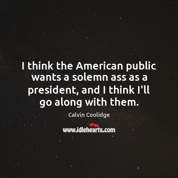 I think the American public wants a solemn ass as a president, Calvin Coolidge Picture Quote