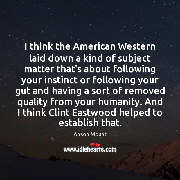 I think the American Western laid down a kind of subject matter Anson Mount Picture Quote