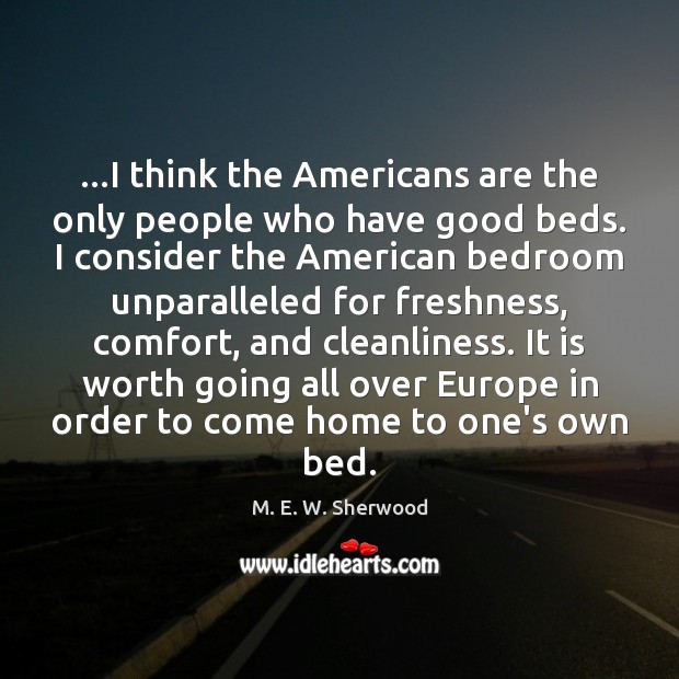 …I think the Americans are the only people who have good beds. M. E. W. Sherwood Picture Quote
