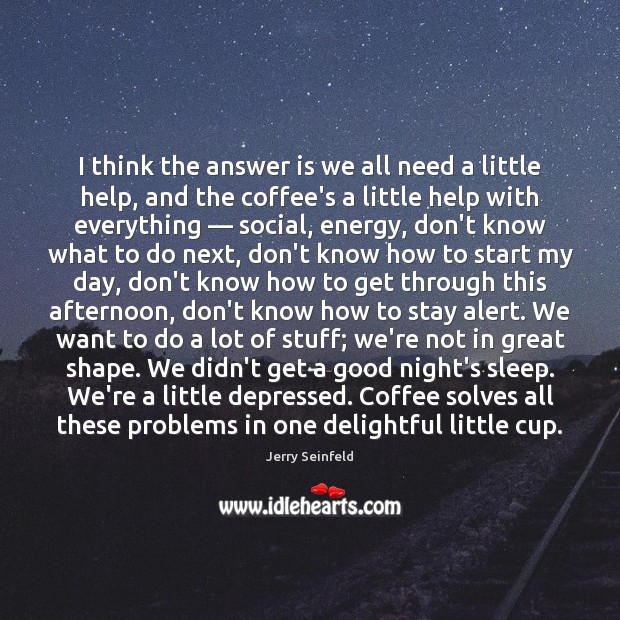 I think the answer is we all need a little help, and Jerry Seinfeld Picture Quote
