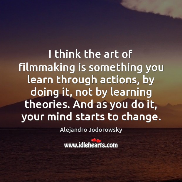 I think the art of filmmaking is something you learn through actions, Alejandro Jodorowsky Picture Quote