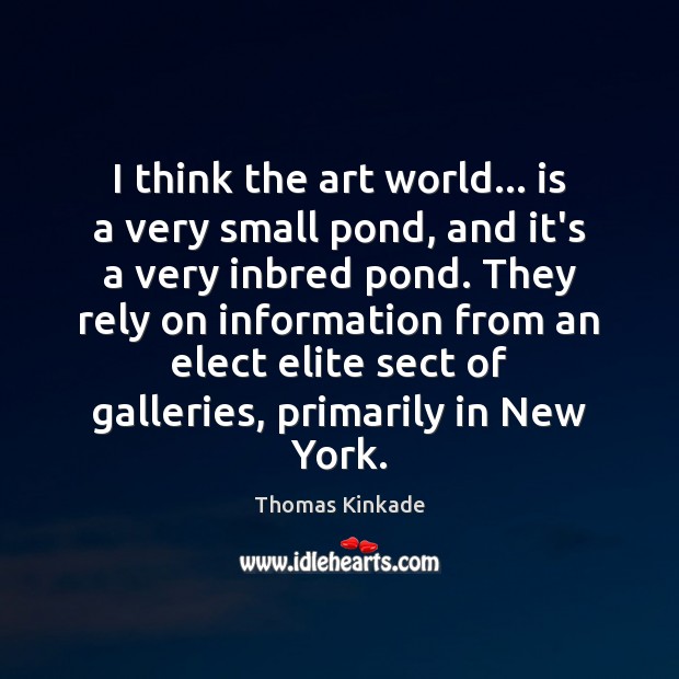 I think the art world… is a very small pond, and it’s Thomas Kinkade Picture Quote