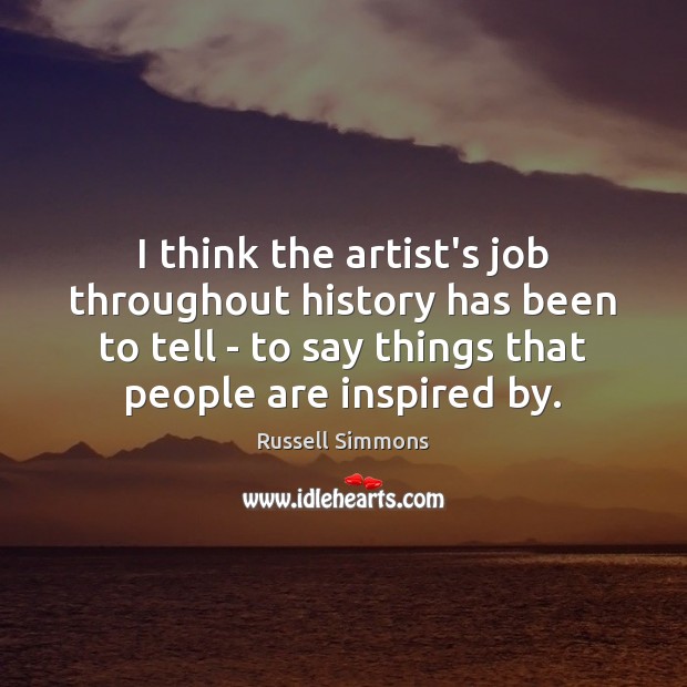 I think the artist’s job throughout history has been to tell – Russell Simmons Picture Quote