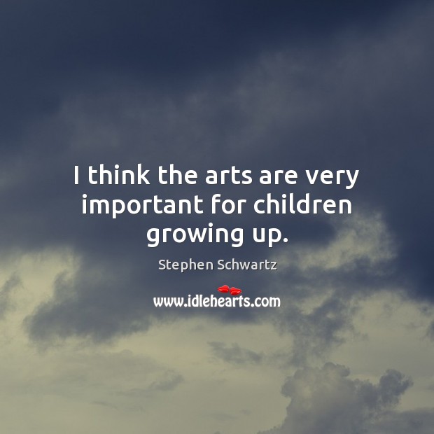 I think the arts are very important for children growing up. Image