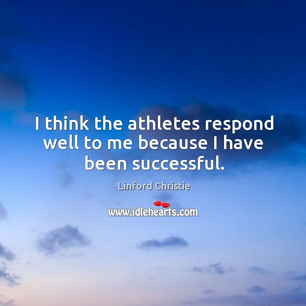 I think the athletes respond well to me because I have been successful. Linford Christie Picture Quote