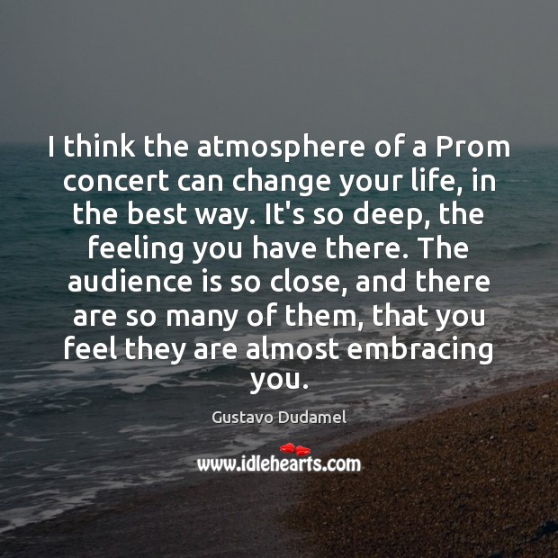 I think the atmosphere of a Prom concert can change your life, Gustavo Dudamel Picture Quote