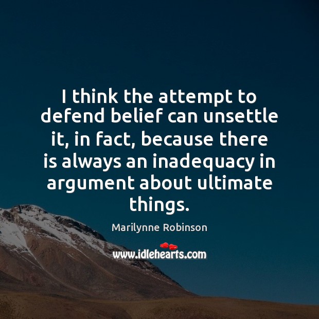 I think the attempt to defend belief can unsettle it, in fact, Marilynne Robinson Picture Quote