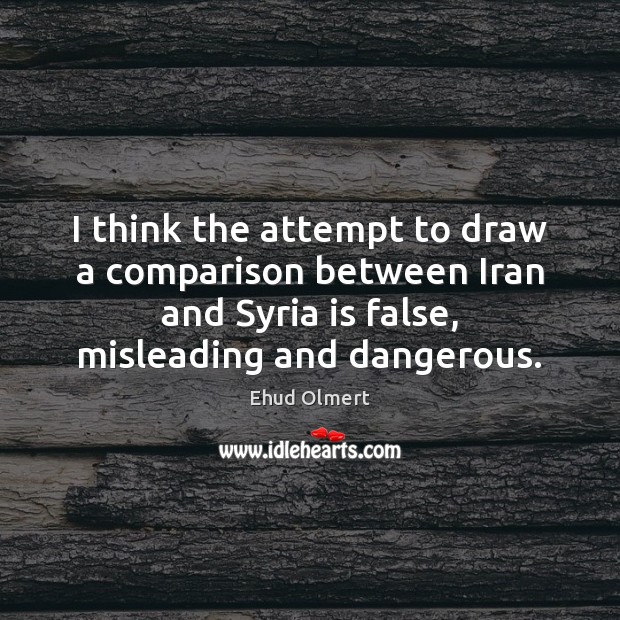 I think the attempt to draw a comparison between Iran and Syria Ehud Olmert Picture Quote
