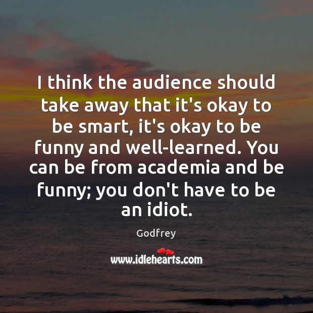 I think the audience should take away that it’s okay to be Godfrey Picture Quote