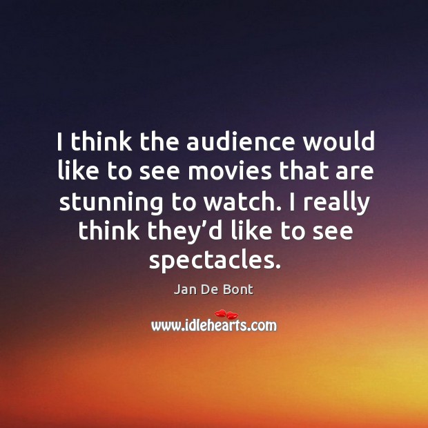 I think the audience would like to see movies that are stunning to watch. Jan De Bont Picture Quote